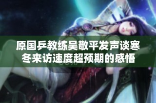 原国乒教练吴敬平发声谈寒冬来访速度超预期的感悟