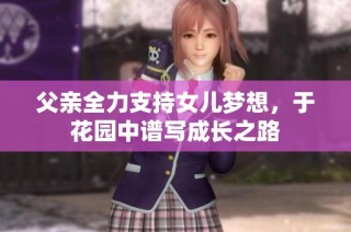 父亲全力支持女儿梦想，于花园中谱写成长之路
