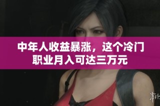 中年人收益暴涨，这个冷门职业月入可达三万元