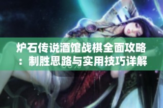 炉石传说酒馆战棋全面攻略：制胜思路与实用技巧详解