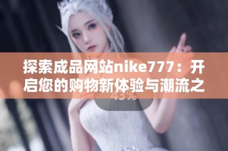 探索成品网站nike777：开启您的购物新体验与潮流之旅