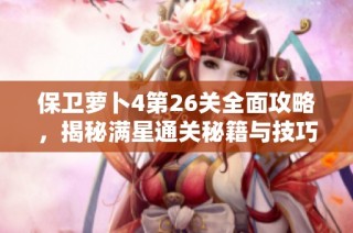 保卫萝卜4第26关全面攻略，揭秘满星通关秘籍与技巧