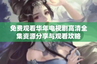 免费观看华年电视剧高清全集资源分享与观看攻略