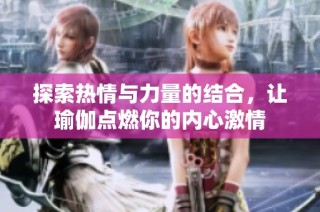 探索热情与力量的结合，让瑜伽点燃你的内心激情