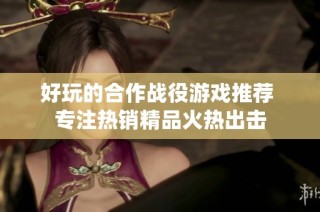 好玩的合作战役游戏推荐 专注热销精品火热出击