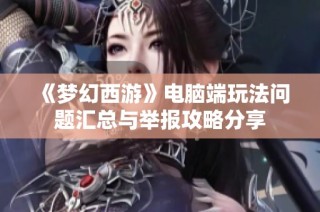 《梦幻西游》电脑端玩法问题汇总与举报攻略分享