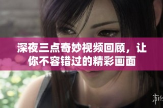 深夜三点奇妙视频回顾，让你不容错过的精彩画面
