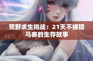 荒野求生挑战：21天不捕猎马赛的生存故事