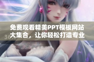 免费观看精美PPT模板网站大集合，让你轻松打造专业演示文稿