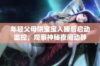 年轻父母哄宝宝入睡后启动监控，观察神秘夜间动静