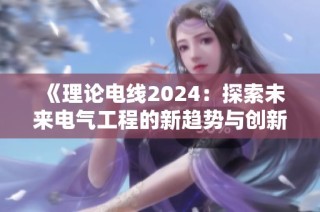 《理论电线2024：探索未来电气工程的新趋势与创新》