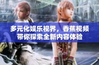 多元化娱乐视界，香蕉视频带你探索全新内容体验