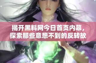 揭开黑料网今日首页内幕，探索那些意想不到的反转故事