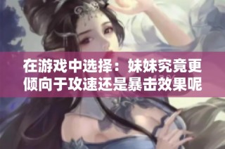 在游戏中选择：妹妹究竟更倾向于攻速还是暴击效果呢