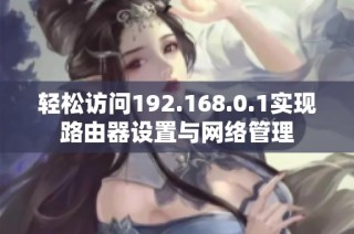 轻松访问192.168.0.1实现路由器设置与网络管理