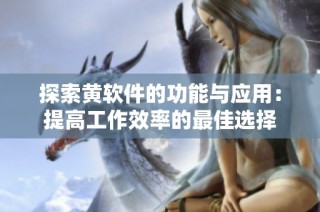探索黄软件的功能与应用：提高工作效率的最佳选择
