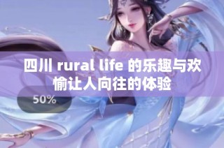 四川 rural life 的乐趣与欢愉让人向往的体验