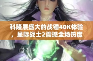 科隆展盛大的战锤40K体验，星际战士2震撼全场热度骤升