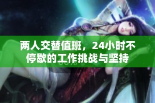 两人交替值班，24小时不停歇的工作挑战与坚持