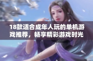 18款适合成年人玩的单机游戏推荐，畅享精彩游戏时光