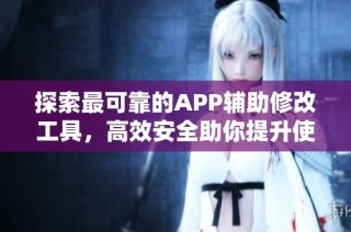 探索最可靠的APP辅助修改工具，高效安全助你提升使用体验的理想选择