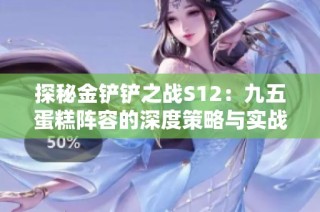 探秘金铲铲之战S12：九五蛋糕阵容的深度策略与实战技巧详解
