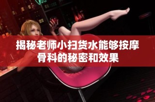 揭秘老师小扫货水能够按摩骨科的秘密和效果
