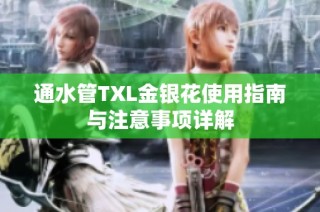 通水管TXL金银花使用指南与注意事项详解