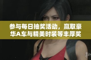 参与每日抽奖活动，赢取豪华A车与精美时装等丰厚奖品，快来一起体验超值乐趣吧！