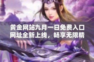 黄金网站九月一日免费入口网址全新上线，畅享无限精彩内容！