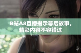 B站A8直播揭示幕后故事，精彩内容不容错过
