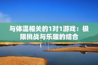与体温相关的1对1游戏：极限挑战与乐趣的结合