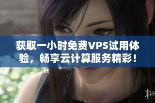 获取一小时免费VPS试用体验，畅享云计算服务精彩！