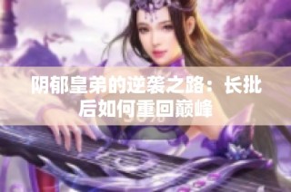阴郁皇弟的逆袭之路：长批后如何重回巅峰