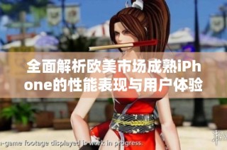 全面解析欧美市场成熟iPhone的性能表现与用户体验评测