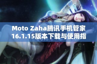Moto Zaha腾讯手机管家16.1.15版本下载与使用指南