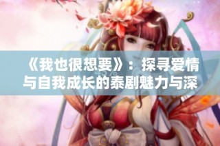 《我也很想要》：探寻爱情与自我成长的泰剧魅力与深度解析