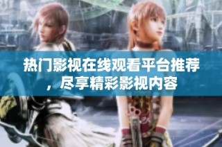热门影视在线观看平台推荐，尽享精彩影视内容