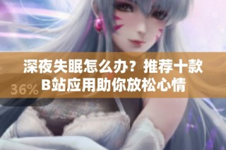 深夜失眠怎么办？推荐十款B站应用助你放松心情