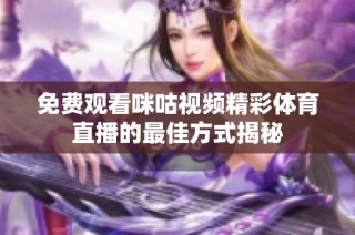 免费观看咪咕视频精彩体育直播的最佳方式揭秘