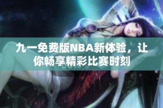 九一免费版NBA新体验，让你畅享精彩比赛时刻