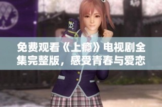 免费观看《上瘾》电视剧全集完整版，感受青春与爱恋的纠葛