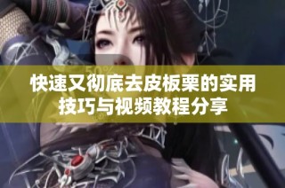 快速又彻底去皮板栗的实用技巧与视频教程分享