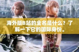 海外版B站的全名是什么？了解一下它的国际身份。