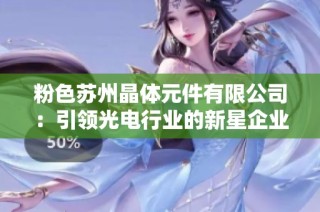 粉色苏州晶体元件有限公司：引领光电行业的新星企业