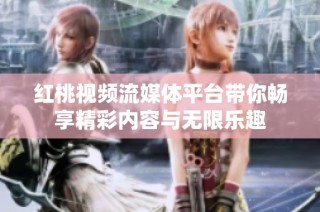 红桃视频流媒体平台带你畅享精彩内容与无限乐趣