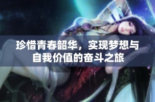 珍惜青春韶华，实现梦想与自我价值的奋斗之旅