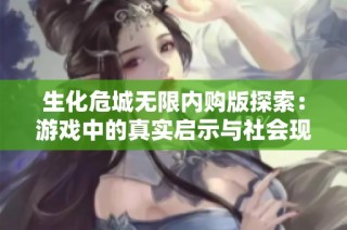 生化危城无限内购版探索：游戏中的真实启示与社会现象的共鸣