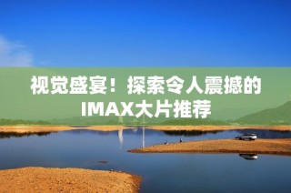 视觉盛宴！探索令人震撼的IMAX大片推荐