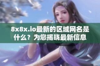 8x8x.io最新的区域网名是什么？为您揭晓最新信息